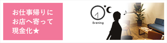 お仕事帰りにお店によって現金化